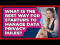 What Is The Best Way For Startups To Manage Data Privacy Rules? - The Startup Growth Hub