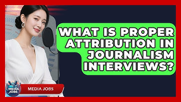 What Is Proper Attribution In Journalism Interviews? - Media Jobs