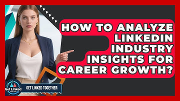How To Analyze LinkedIn Industry Insights For Career Growth? - Get Linked Together