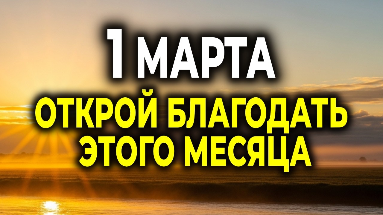 1 МАРТА — МОЛИТВА, КОТОРАЯ ОТКРОЕТ ТЕБЕ БЛАГОДАТЬ ЭТОГО МЕСЯЦА