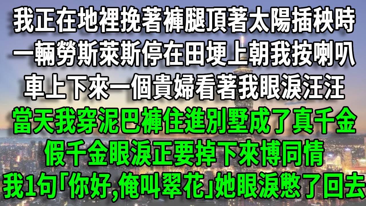 我正在地裡挽著褲腿頂著太陽插秧時，一輛勞斯萊斯停在田埂上朝我按喇叭，車上下來一個貴婦看著我眼淚汪汪，當天我穿泥巴褲住進別墅成了真千金，假千金眼淚正要掉下來博同情，我1句｢你好,俺叫翠花｣她眼淚憋了回去