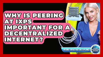 Why Is Peering At IXPs Important For A Decentralized Internet? - Internet Infrastructure Explained