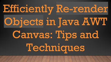 Efficiently Re-render Objects in Java AWT Canvas: Tips and Techniques