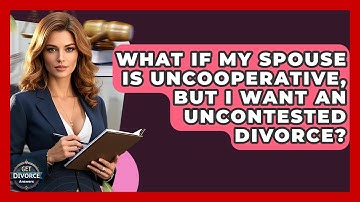 What If My Spouse Is Uncooperative, But I Want An Uncontested Divorce? - Get Divorce Answers