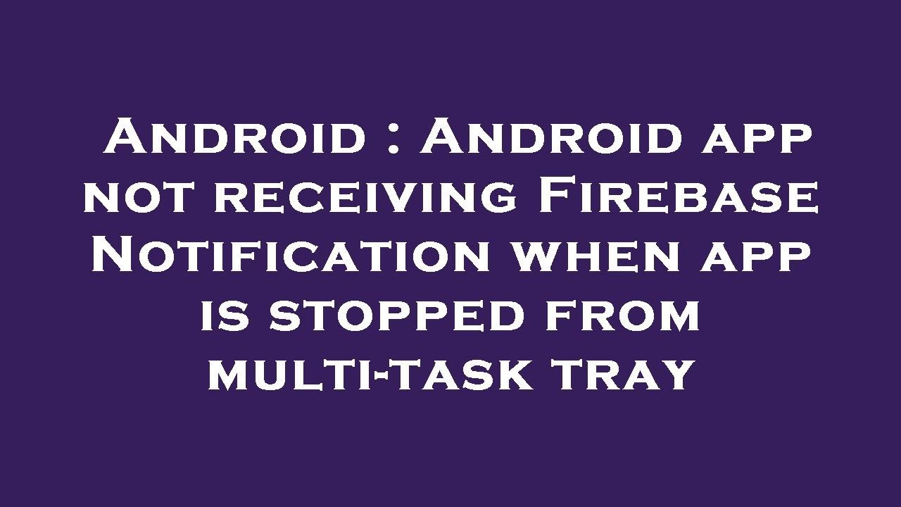 Android : Android app not receiving Firebase Notification when app is ...