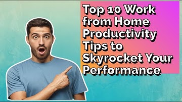 Top 10 Work from Home Productivity Tips to Skyrocket Your Performance