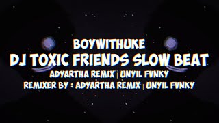 DJ Toxic Friends Slow Beat [ BoyWithUke ] [ Adyartha Remix ] [ Unyil Fvnky ]