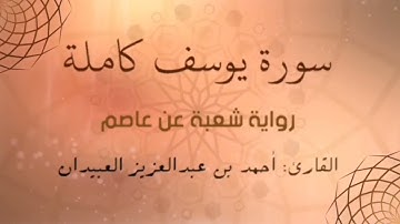 سورة يوسف كاملة برواية شعبة عن الإمام عاصم | Surah Yusuf | القارئ أحمد بن عبدالعزيز العبيدان