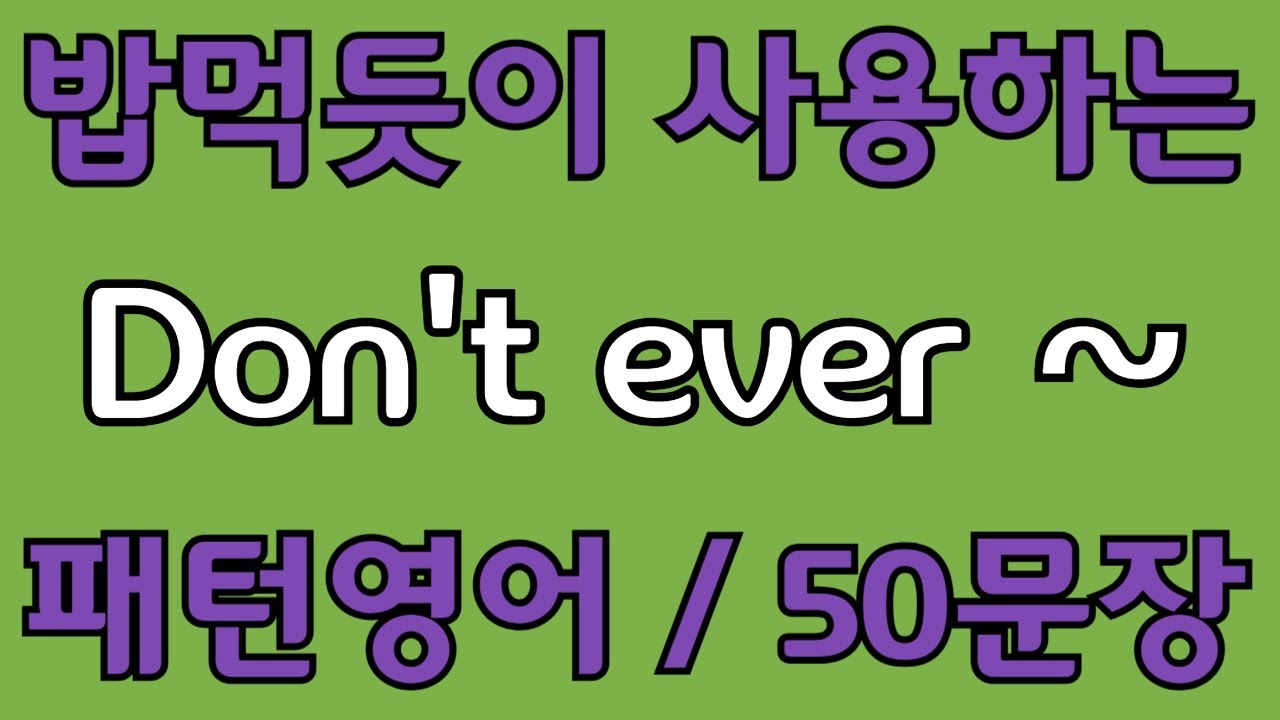 [영어 패턴 #24]  Don’t ever~ 필수 영어패턴 50문장 | 기초 생활영어 회화 | 왕초보 영어회화