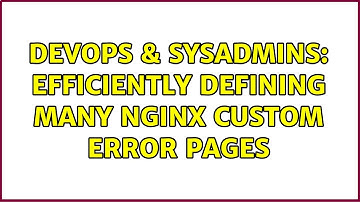 DevOps & SysAdmins: Efficiently defining many nginx custom error pages