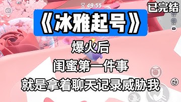 《冰雅起号》爆火后。闺蜜第一件事就是拿着聊天记录威胁我。#一口气看完 #小说 #故事