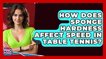 How Does Sponge Hardness Affect Speed In Table Tennis? - Ping Pong Prodigy