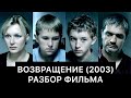 ВОЗВРАЩЕНИЕ (2003): РАЗБОР ФИЛЬМА