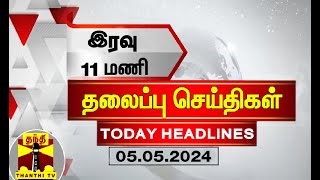 இரவு 11 மணி தலைப்புச் செய்திகள் (05-05-2024) | 11PM Headlines | Thanthi TV | Today headlines