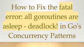 How to Fix the fatal error: all goroutines are asleep - deadlock! in Go