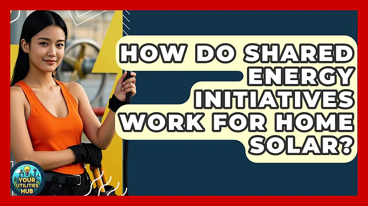 How Do Shared Energy Initiatives Work For Home Solar? - Your Utilities Hub