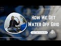 How We Get Water Off Grid - 2023