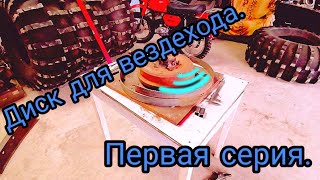 Диск для вездехода, первая серия.