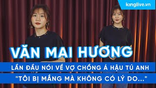 KINGLIVE | Văn Mai Hương lần đầu nói về vợ chồng Á hậu Tú Anh: 