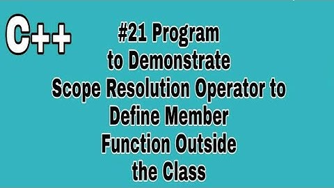 #21 C++ Program to Demonstrate Scope Resolution Operator to Define Member Function Outside the Class