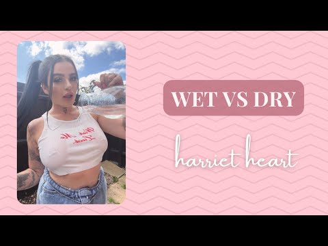 WET vs DRY | HARRIET HEART