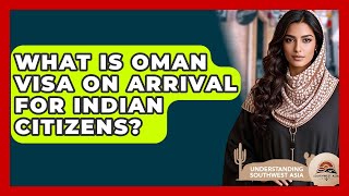 What Is Oman Visa On Arrival For Indian Citizens? - Understanding Southwest Asia