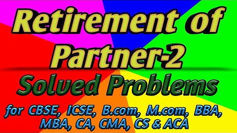 Retirement of Partner 2 Solved Problem for CBSE, ICSE, BOI, B.com, M.com, CA, CS, CWA, ACA, CMA.