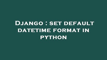 Django : set default datetime format in python