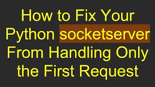 How to Fix Your Python socketserver From Handling Only the First Request