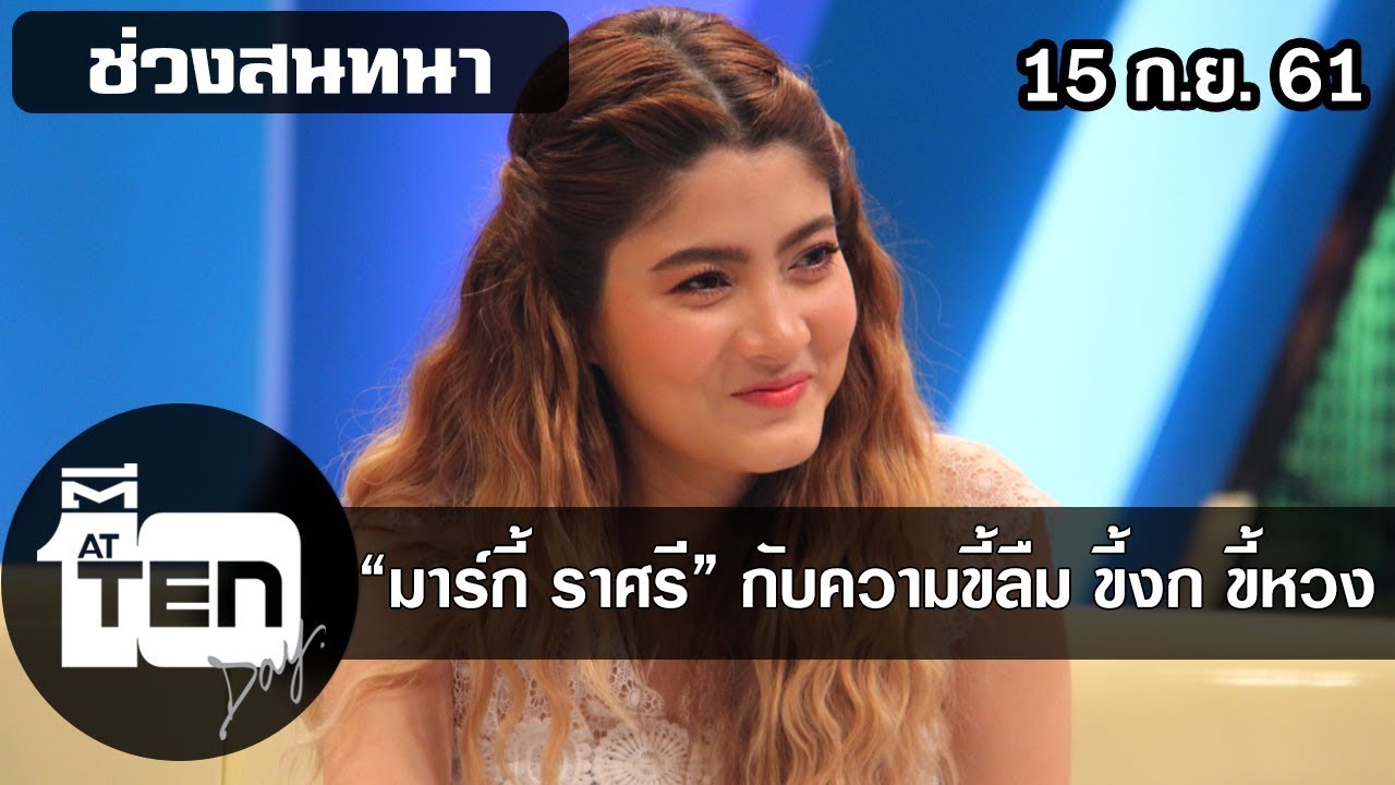 ตีสิบเดย์ ( 15 ก.ย. 61) สนทนา :  “มาร์กี้ ราศรี” กับความขี้ลืม ขี้งก ขี้หวง