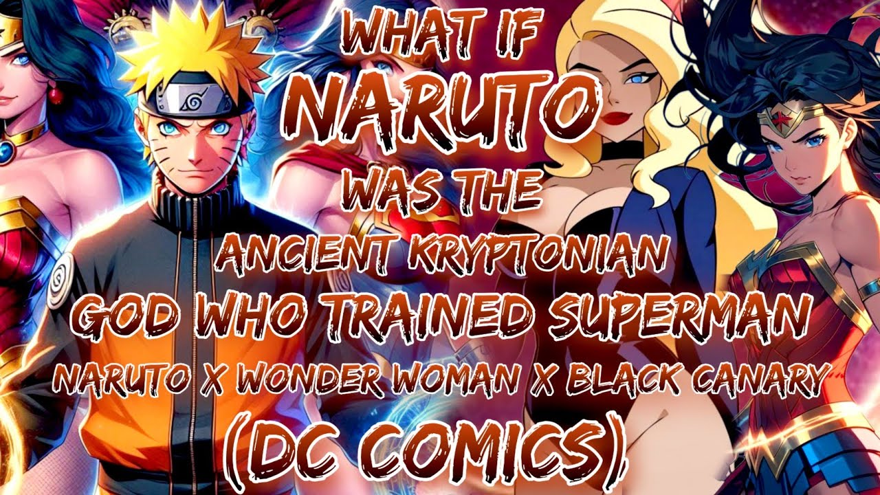 What If Naruto Was Ancient Kryptonian God Who Trained Superman Naruto X Wonder Woman X Black Canary