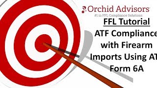FFL Tutorial - ATF Compliance with Firearm Imports Using ATF Form 6A