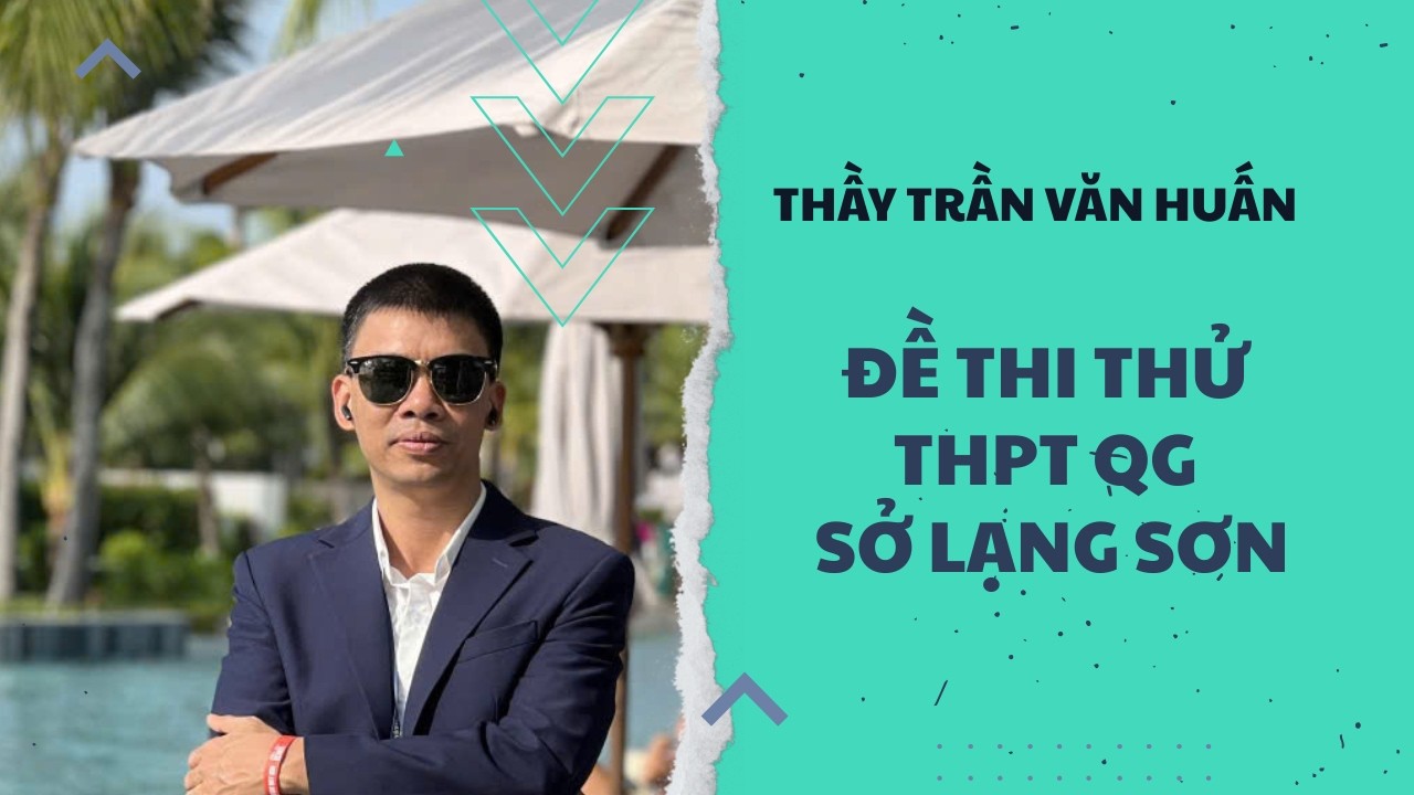 TOÁN 12 - THPTQG - ĐỀ THI THỬ SỞ LẠNG SƠN| THẦY TRẦN VĂN HUẤN