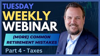 Weekly Webinar: (More) Common Retirement Mistakes - Part 4, Taxes