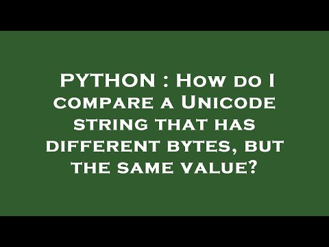 PYTHON : How do I compare a Unicode string that has different bytes, but the same value?