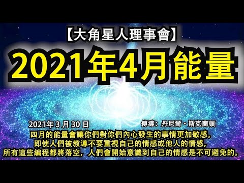 【大角星人理事會】《2021年4月能量》四月的能量會讓你們對你們內心發生的事情更加敏感。即使人們被教導不要重視自己的情感或他人的情感，所有這些編程都將落空，人們會開始意識到自己的情感是不可避免的。