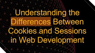 Understanding the Differences Between Cookies and Sessions in Web Development