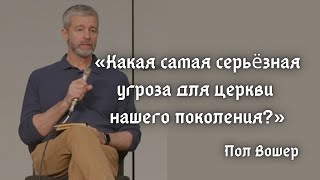 Какая самая серьёзная угроза для церкви нашего поколения? | Пол Вошер