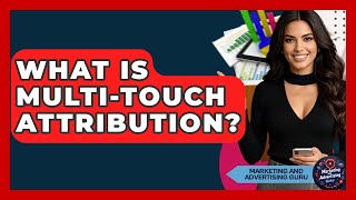 What Is Multi-touch Attribution? - Marketing and Advertising Guru