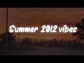 Summer 2012 vibes  nostalgia playlist