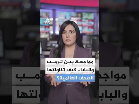 مواجهة بين ترمب والبابا.. كيف تناولتها الصحف العالمية؟