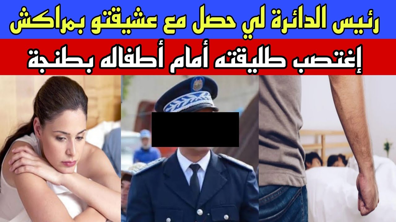 كارثة رئيس الدائرة لي حصل مع عشيقتو بمراكش/فعل فعلته بطليقته أمام أطفاله بطنجة