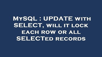 MySQL : UPDATE with SELECT, will it lock each row or all SELECTed records