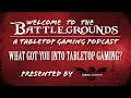 What Got You Into Tabletop Gaming? - Welcome to the Battlegrounds Podcast