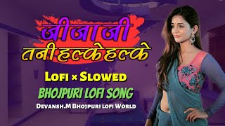 Jija Ji Tani Halke Halke Lofi × Slowed | Bhojpuri lofi Song | Devansh.M ✓✓✓