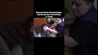 Restaurant Workers Help Injured Deputy Clean His Eyes After Tear Gas During L.A. Protest #chaos