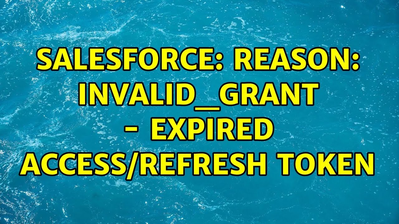 Salesforce: Reason: invalid_grant - expired access/refresh token