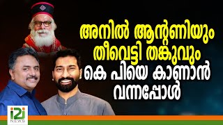 K. P. Yohannan|അനിൽ ആന്റണിയും തീവെട്ടി തങ്കുവും കെ പിയെ  കാണാൻ വന്നപ്പോൾ