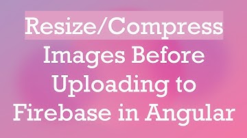 Resize/Compress Images Before Uploading to Firebase in Angular