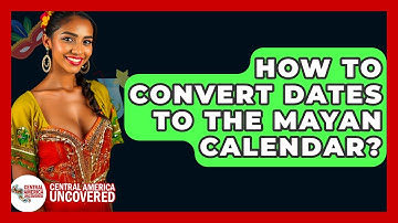 How To Convert Dates To The Mayan Calendar? - Central America Uncovered